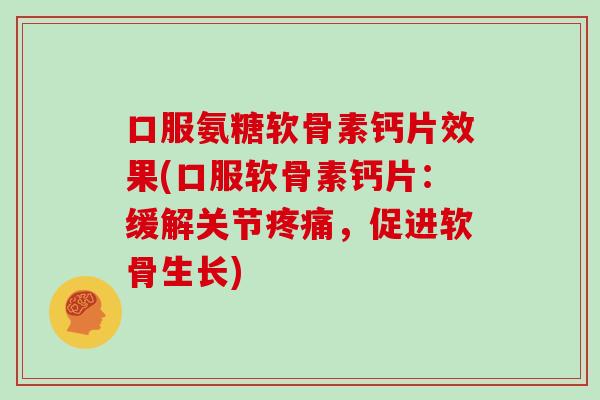 口服氨糖软骨素钙片效果(口服软骨素钙片:缓解关节,促进软骨生长) 口服氨糖软骨素钙片效果(口服软骨素钙片:缓解关节,促进软骨生长)