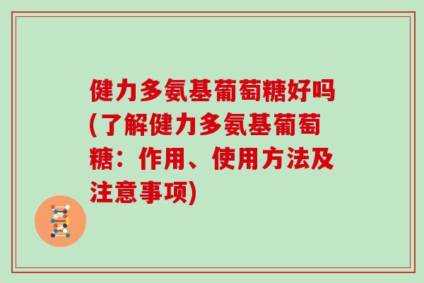 健力多氨基葡萄糖好吗(了解健力多氨基葡萄糖:作用、使用方法及注意事项) 健力多氨基葡萄糖好吗(了解健力多氨基葡萄糖:作用、使用方法及注意事项)