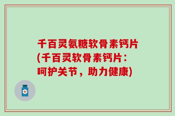 千百灵氨糖软骨素钙片(千百灵软骨素钙片:呵护关节,助力健康) 千百灵氨糖软骨素钙片(千百灵软骨素钙片:呵护关节,助力健康)