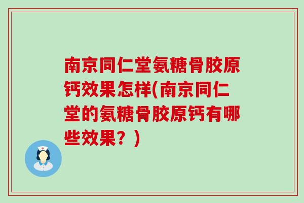 南京同仁堂氨糖骨胶原钙效果怎样(南京同仁堂的氨糖骨胶原钙有哪些效果？)
