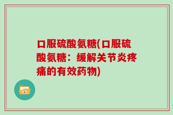 口服硫酸氨糖(口服硫酸氨糖:缓解的有效) 口服硫酸氨糖(口服硫酸氨糖:缓解的有效)
