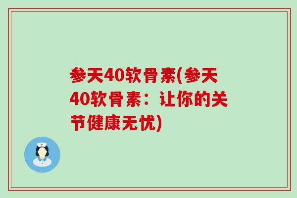参天40软骨素(参天40软骨素：让你的关节健康无忧)