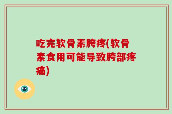 吃完软骨素胯疼(软骨素食用可能导致胯部)