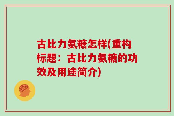古比力氨糖怎样(重构标题：古比力氨糖的功效及用途简介)