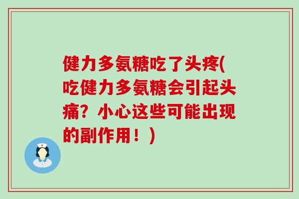 健力多氨糖吃了头疼(吃健力多氨糖会引起头痛?小心这些可能出现的副作用!) 健力多氨糖吃了头疼(吃健力多氨糖会引起头痛?小心这些可能出现的副作用!)
