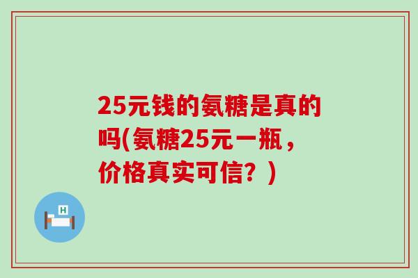 25元钱的氨糖是真的吗(氨糖25元一瓶，价格真实可信？)
