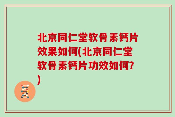 北京同仁堂软骨素钙片效果如何(北京同仁堂软骨素钙片功效如何?) 北京同仁堂软骨素钙片效果如何(北京同仁堂软骨素钙片功效如何?)