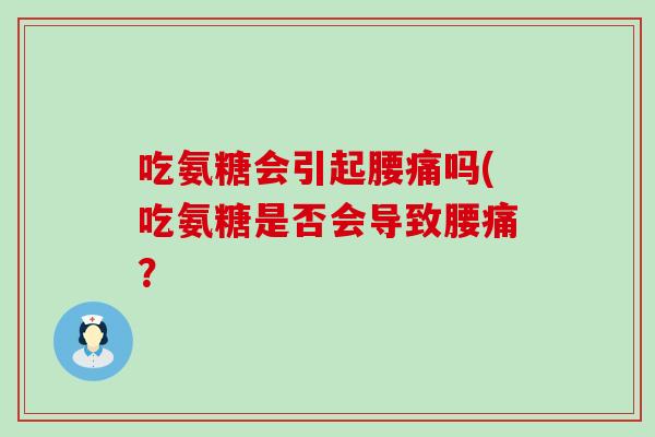 吃氨糖会引起腰痛吗(吃氨糖是否会导致腰痛？