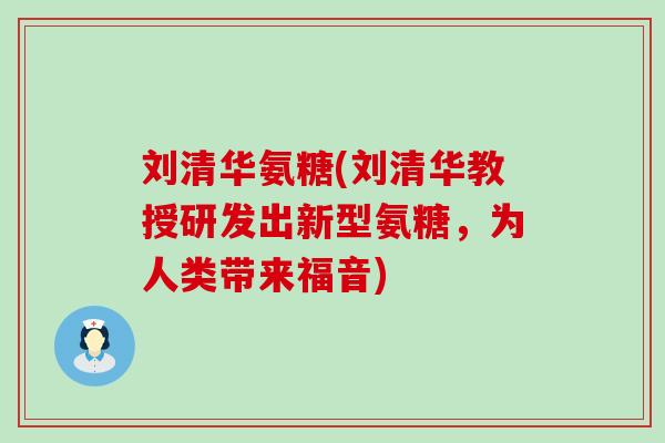 刘清华氨糖(刘清华教授研发出新型氨糖,为人类带来福音) 刘清华氨糖(刘清华教授研发出新型氨糖,为人类带来福音)