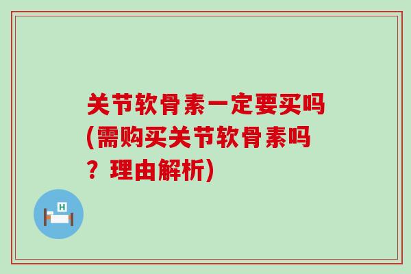 关节软骨素一定要买吗(需购买关节软骨素吗?理由解析) 关节软骨素一定要买吗(需购买关节软骨素吗?理由解析)