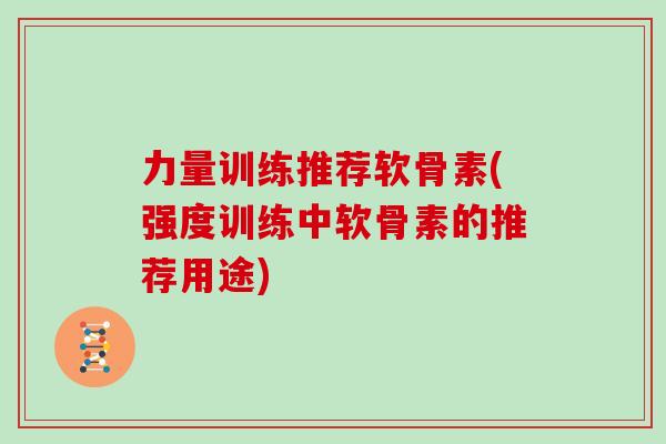 力量训练推荐软骨素(强度训练中软骨素的推荐用途) 力量训练推荐软骨素(强度训练中软骨素的推荐用途)