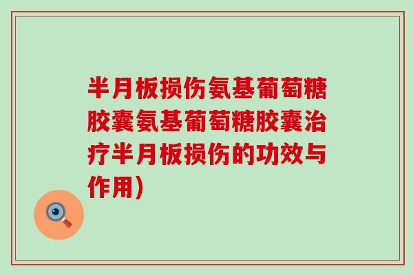 损伤氨基葡萄糖胶囊氨基葡萄糖胶囊损伤的功效与作用) 损伤氨基葡萄糖胶囊氨基葡萄糖胶囊损伤的功效与作用)