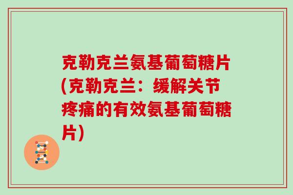 克勒克兰氨基葡萄糖片(克勒克兰：缓解关节的有效氨基葡萄糖片)