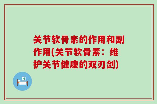 关节软骨素的作用和副作用(关节软骨素:维护关节健康的双刃剑) 关节软骨素的作用和副作用(关节软骨素:维护关节健康的双刃剑)
