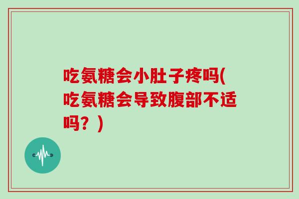 吃氨糖会小肚子疼吗(吃氨糖会导致腹部不适吗？)