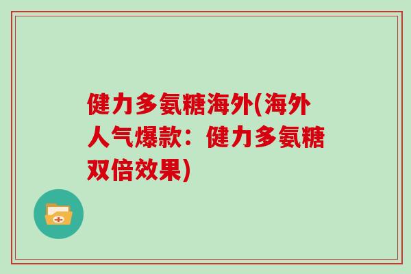 健力多氨糖海外(海外人气爆款:健力多氨糖双倍效果) 健力多氨糖海外(海外人气爆款:健力多氨糖双倍效果)