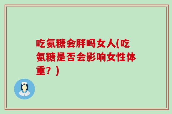 吃氨糖会胖吗女人(吃氨糖是否会影响女性体重？)