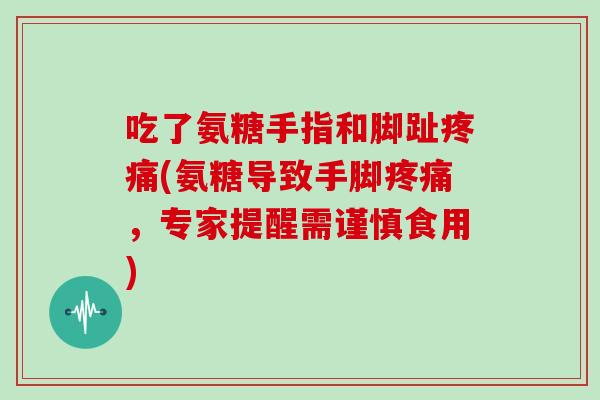 吃了氨糖手指和脚趾(氨糖导致手脚，专家提醒需谨慎食用)