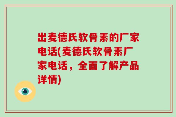 出麦德氏软骨素的厂家电话(麦德氏软骨素厂家电话,全面了解产品详情) 出麦德氏软骨素的厂家电话(麦德氏软骨素厂家电话,全面了解产品详情)