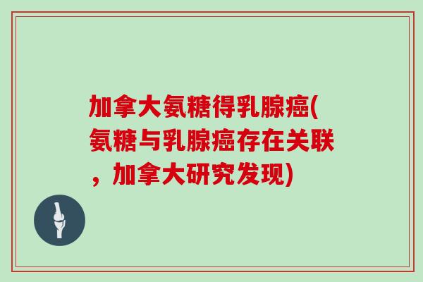 加拿大氨糖得乳腺(氨糖与乳腺存在关联，加拿大研究发现)