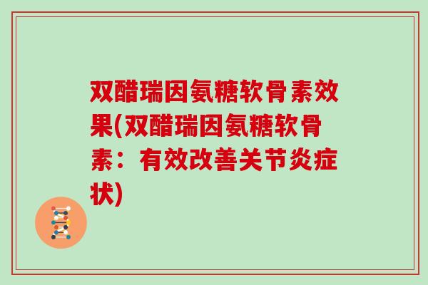 双醋瑞因氨糖软骨素效果(双醋瑞因氨糖软骨素:有效改善关节状) 双醋瑞因氨糖软骨素效果(双醋瑞因氨糖软骨素:有效改善关节状)