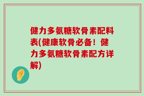 健力多氨糖软骨素配料表(健康软骨必备!健力多氨糖软骨素配方详解) 健力多氨糖软骨素配料表(健康软骨必备!健力多氨糖软骨素配方详解)