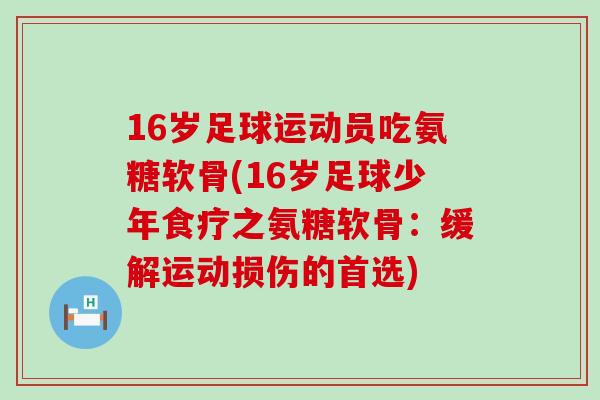 16岁足球运动员吃氨糖软骨(16岁足球少年食疗之氨糖软骨:缓解运动损伤的首选) 16岁足球运动员吃氨糖软骨(16岁足球少年食疗之氨糖软骨:缓解运动损伤的首选)