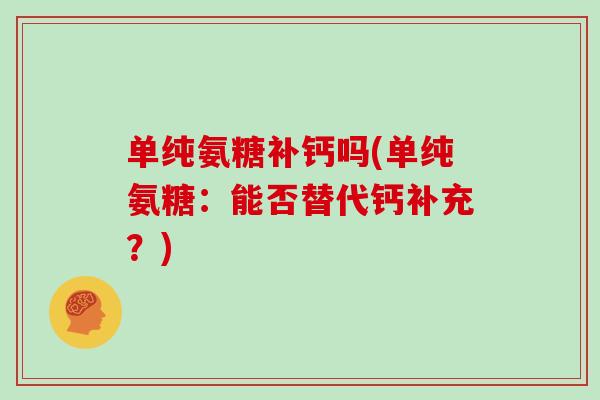单纯氨糖补钙吗(单纯氨糖：能否替代钙补充？)
