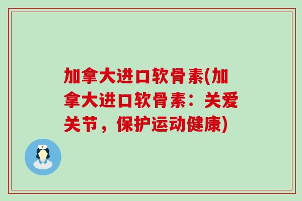 加拿大进口软骨素(加拿大进口软骨素:关爱关节,保护运动健康) 加拿大进口软骨素(加拿大进口软骨素:关爱关节,保护运动健康)