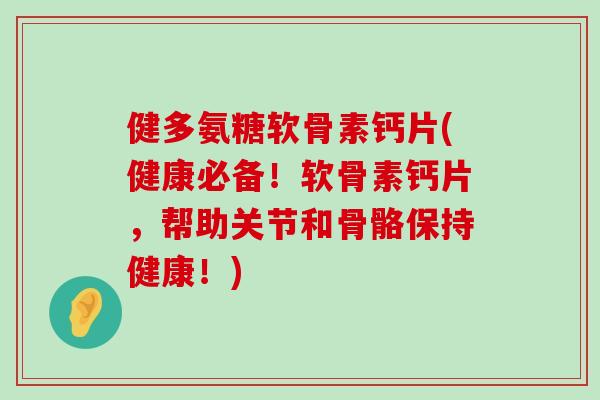 健多氨糖软骨素钙片(健康必备!软骨素钙片,帮助关节和骨骼保持健康!) 健多氨糖软骨素钙片(健康必备!软骨素钙片,帮助关节和骨骼保持健康!)
