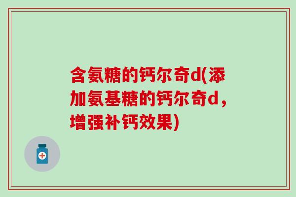 含氨糖的钙尔奇d(添加氨基糖的钙尔奇d,增强补钙效果) 含氨糖的钙尔奇d(添加氨基糖的钙尔奇d,增强补钙效果)