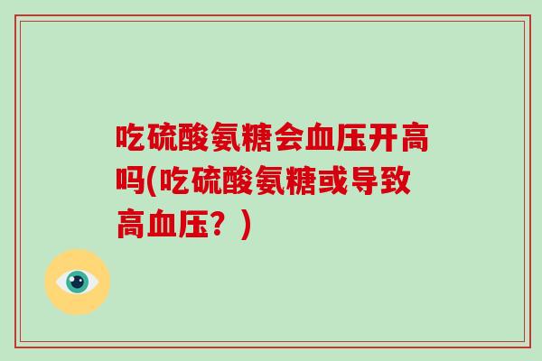 吃硫酸氨糖会开高吗(吃硫酸氨糖或导致高？)