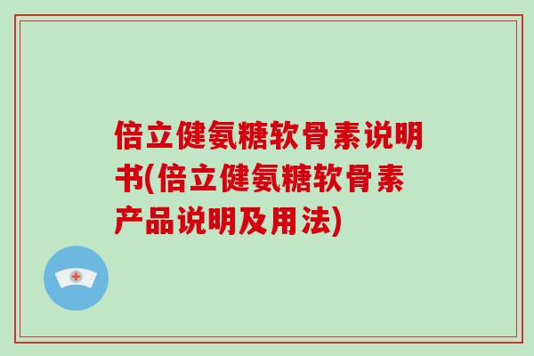 倍立健氨糖软骨素说明书(倍立健氨糖软骨素产品说明及用法)