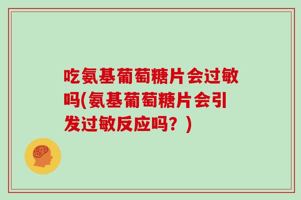 吃氨基葡萄糖片会吗(氨基葡萄糖片会引发反应吗？)