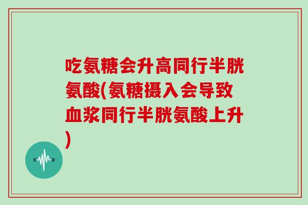 吃氨糖会升高同行半胱氨酸(氨糖摄入会导致浆同行半胱氨酸上升)
