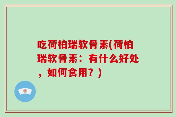 吃荷柏瑞软骨素(荷柏瑞软骨素：有什么好处，如何食用？)