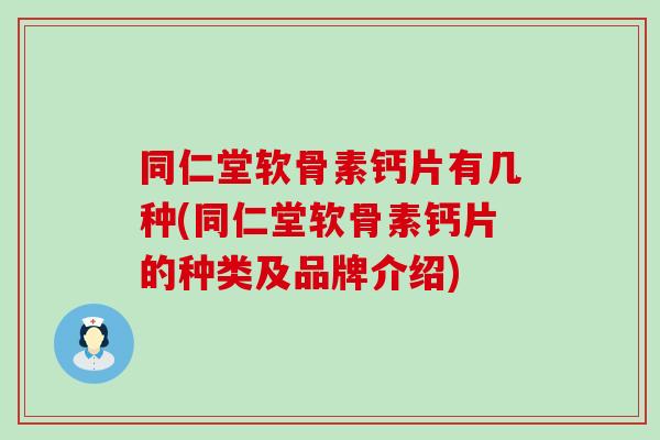 同仁堂软骨素钙片有几种(同仁堂软骨素钙片的种类及品牌介绍)