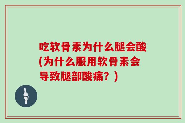 吃软骨素为什么腿会酸(为什么服用软骨素会导致腿部酸痛?) 吃软骨素为什么腿会酸(为什么服用软骨素会导致腿部酸痛?)