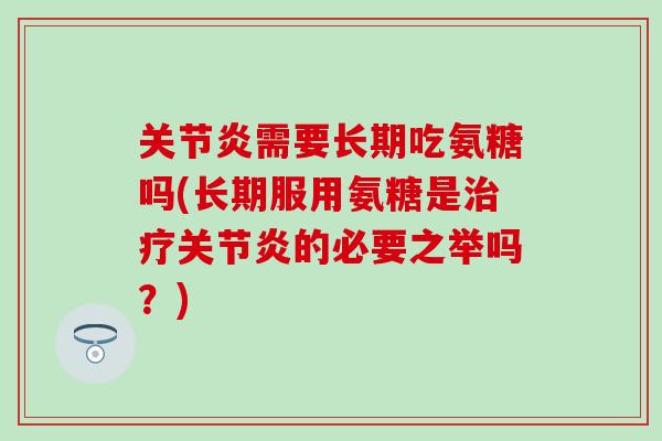 需要长期吃氨糖吗(长期服用氨糖是的必要之举吗？)