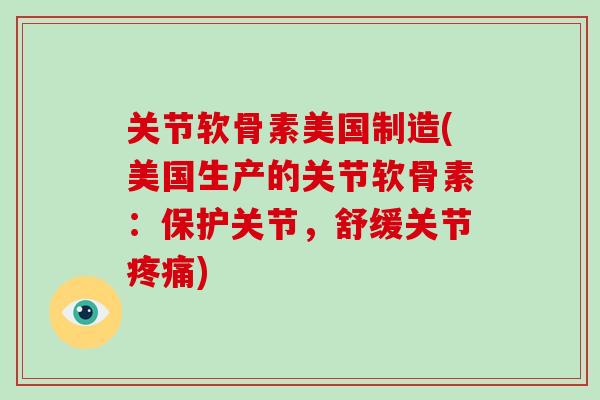 关节软骨素美国制造(美国生产的关节软骨素：保护关节，舒缓关节)