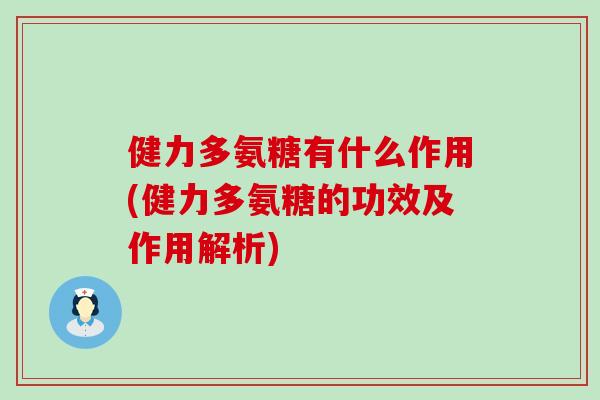 健力多氨糖有什么作用(健力多氨糖的功效及作用解析) 健力多氨糖有什么作用(健力多氨糖的功效及作用解析)
