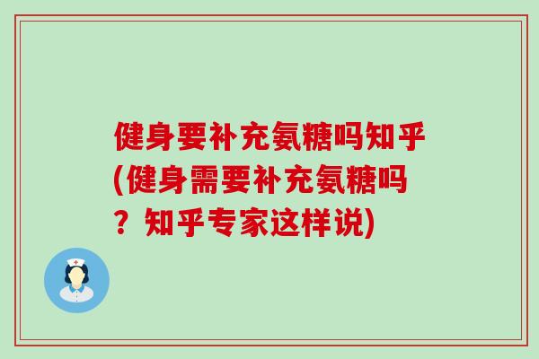 健身要补充氨糖吗知乎(健身需要补充氨糖吗?知乎专家这样说) 健身要补充氨糖吗知乎(健身需要补充氨糖吗?知乎专家这样说)