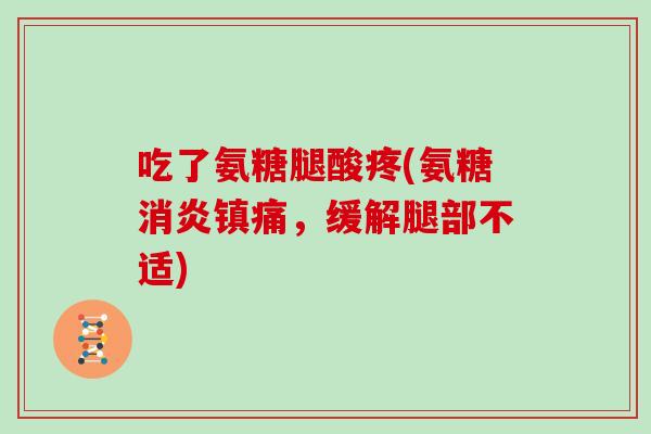 吃了氨糖腿酸疼(氨糖，缓解腿部不适)