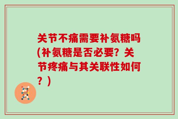 关节不痛需要补氨糖吗(补氨糖是否必要?关节与其关联性如何?) 关节不痛需要补氨糖吗(补氨糖是否必要?关节与其关联性如何?)