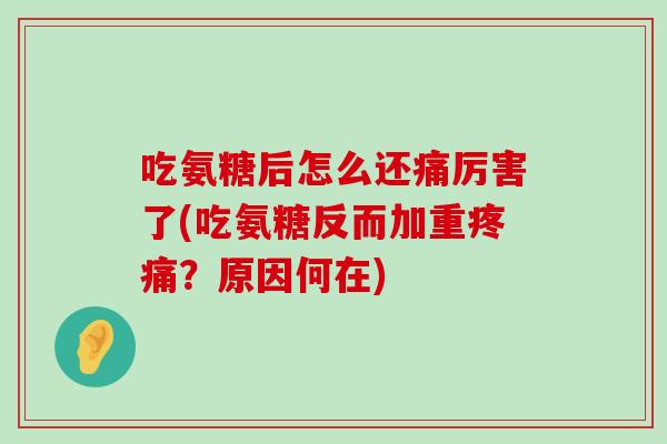 吃氨糖后怎么还痛厉害了(吃氨糖反而加重？原因何在)