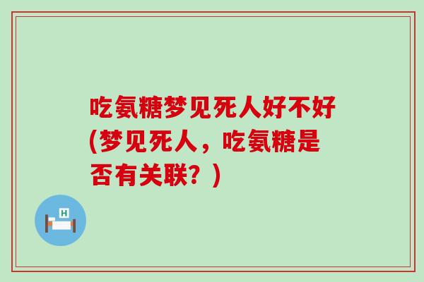 吃氨糖梦见死人好不好(梦见死人，吃氨糖是否有关联？)