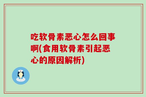 吃软骨素恶心怎么回事啊(食用软骨素引起恶心的原因解析)