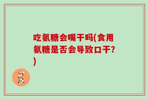 吃氨糖会嘴干吗(食用氨糖是否会导致口干?) 吃氨糖会嘴干吗(食用氨糖是否会导致口干?)