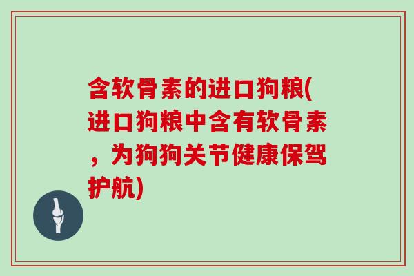 含软骨素的进口狗粮(进口狗粮中含有软骨素,为狗狗关节健康保驾护航) 含软骨素的进口狗粮(进口狗粮中含有软骨素,为狗狗关节健康保驾护航)