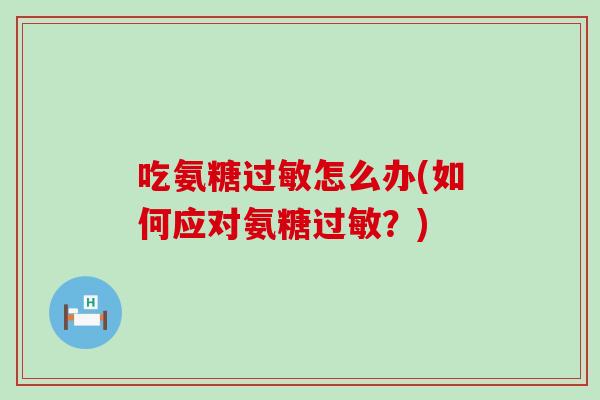吃氨糖怎么办(如何应对氨糖?) 吃氨糖怎么办(如何应对氨糖?)